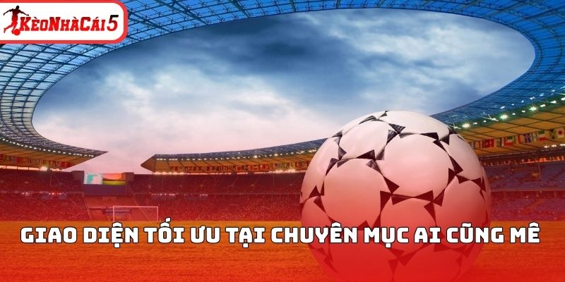 Giao diện tối ưu tại chuy&ecirc;n mục ai cũng m&ecirc;&nbsp;