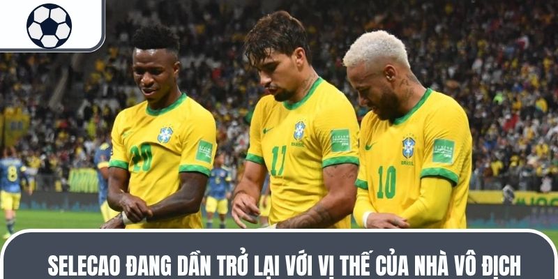 Selecao đang dần trở lại với vị thế của nh&agrave; v&ocirc; địch