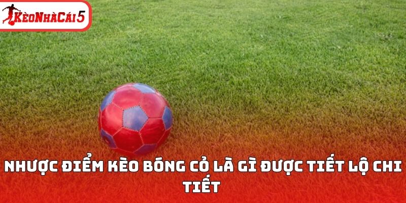 Nhược điểm k&egrave;o b&oacute;ng cỏ l&agrave; g&igrave; được tiết lộ chi tiết&nbsp;