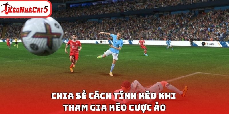 Chia sẻ c&aacute;ch t&iacute;nh k&egrave;o khi tham gia k&egrave;o cược ảo