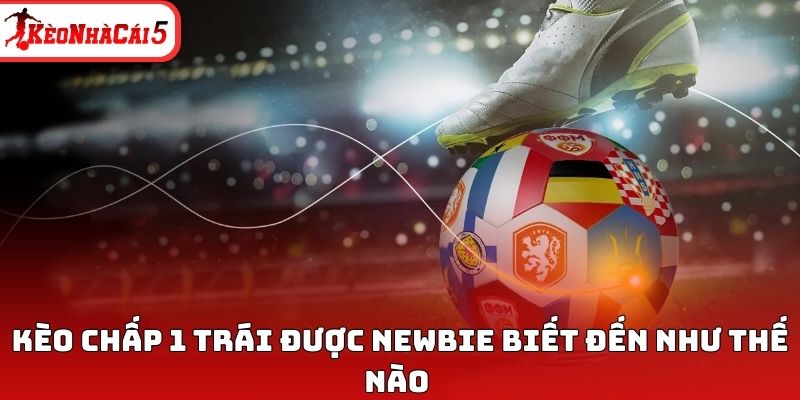 K&egrave;o chấp 1 tr&aacute;i được newbie biết đến như thế n&agrave;o&nbsp;