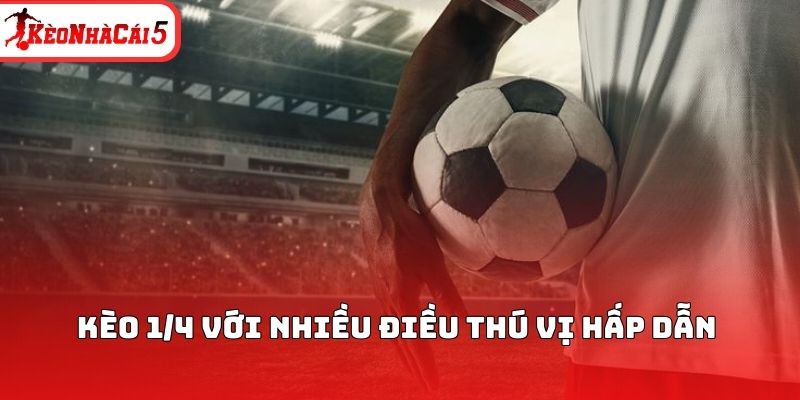 K&egrave;o 1/4 với nhiều điều th&uacute; vị hấp dẫn&nbsp;