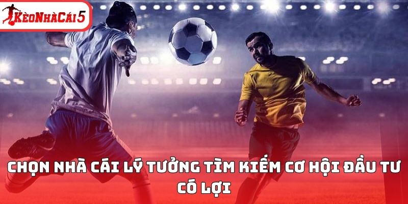 Chọn nh&agrave; c&aacute;i l&yacute; tưởng t&igrave;m kiếm cơ hội đầu tư c&oacute; lợi