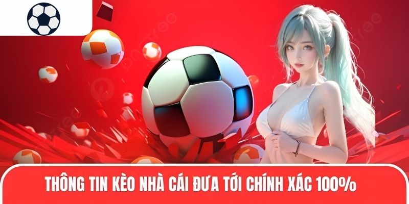 Th&ocirc;ng tin k&egrave;o nh&agrave; c&aacute;i đưa tới ch&iacute;nh x&aacute;c 100%