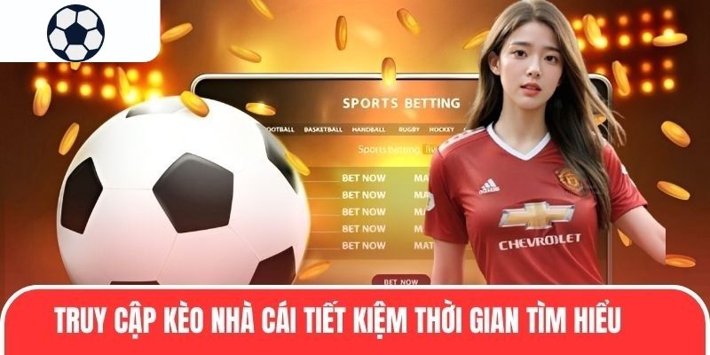 Truy cập K&egrave;o Nh&agrave; C&aacute;i tiết kiệm thời gian t&igrave;m hiểu