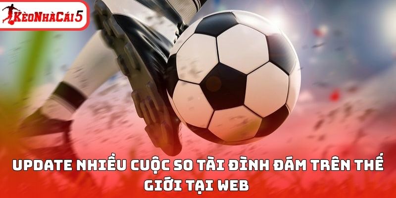 Update nhiều cuộc so t&agrave;i đ&igrave;nh đ&aacute;m tr&ecirc;n thế giới tại web&nbsp;