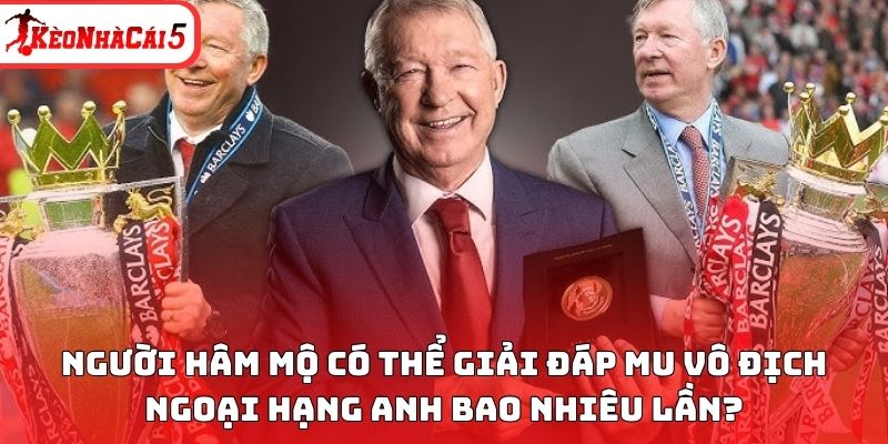 Người h&acirc;m mộ c&oacute; thể giải đ&aacute;p MU v&ocirc; địch Ngoại hạng Anh bao nhi&ecirc;u lần?