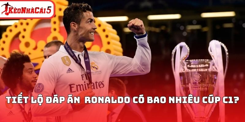 Tiết lộ đ&aacute;p &aacute;n Ronaldo c&oacute; bao nhi&ecirc;u c&uacute;p C1?