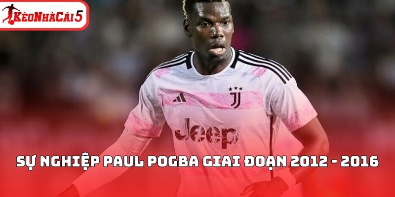 Sự nghiệp Paul Pogba giai đoạn 2012 - 2016
