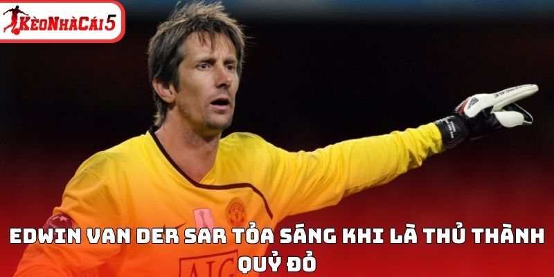 Edwin van der Sar tỏa s&aacute;ng khi l&agrave; thủ th&agrave;nh Quỷ đỏ