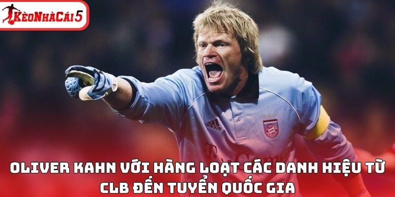 Oliver Kahn với h&agrave;ng loạt c&aacute;c danh hiệu từ CLB đến tuyển quốc gia