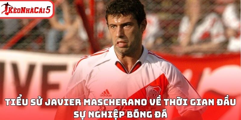 Tiểu sử Javier Mascherano về thời gian đầu sự nghiệp b&oacute;ng đ&aacute;