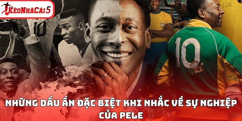 Những dấu ấn đặc biệt khi nhắc về sự nghiệp của Pele
