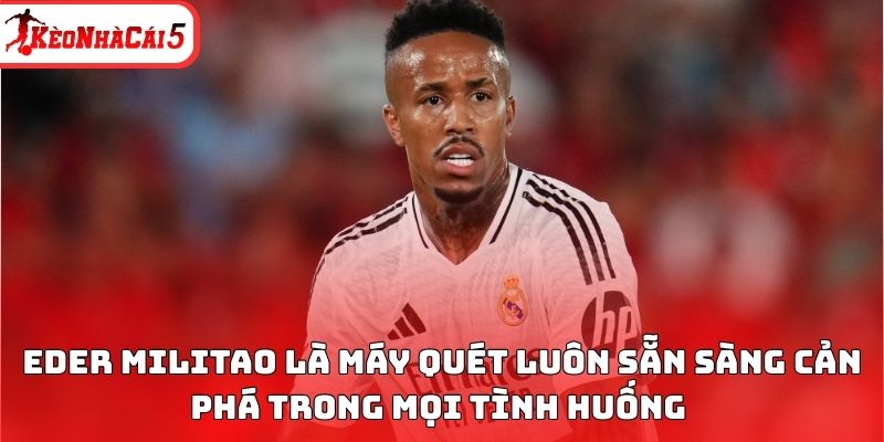 Eder Militao l&agrave; m&aacute;y qu&eacute;t lu&ocirc;n sẵn s&agrave;ng cản ph&aacute; trong mọi t&igrave;nh huống&nbsp;