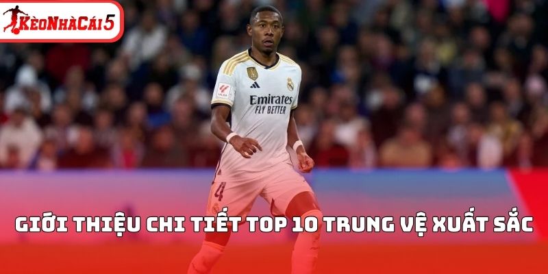Giới thiệu chi tiết top 10 trung vệ xuất sắc&nbsp;