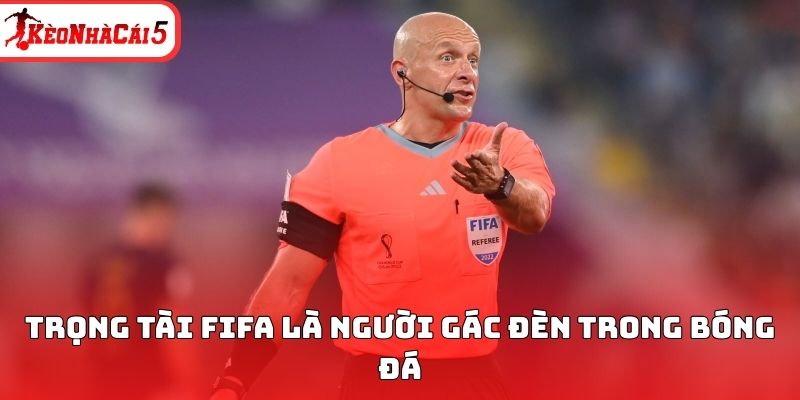 Trọng t&agrave;i Fifa l&agrave; người g&aacute;c đ&egrave;n trong b&oacute;ng đ&aacute;&nbsp;